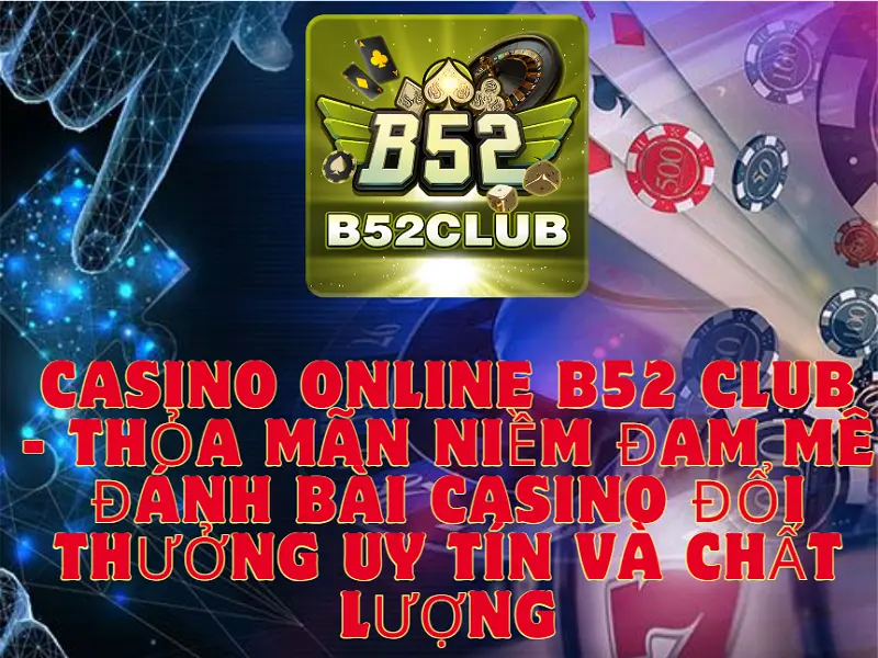 Casino Online B52 Club - Thỏa mãn niềm đam mê đánh bài casino đổi thưởng uy tín và chất lượng