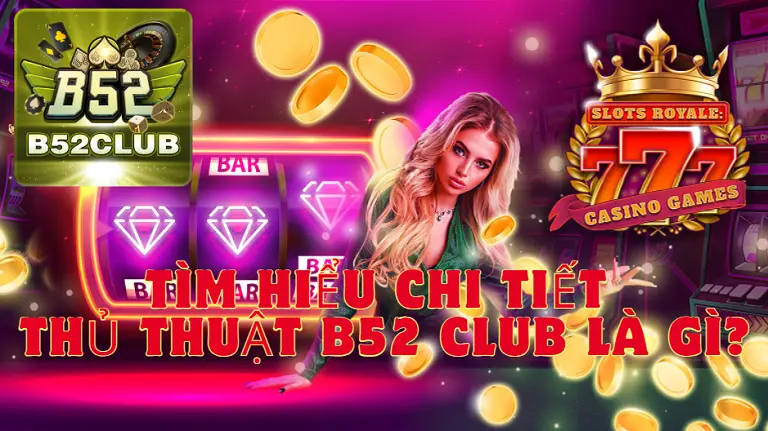 Tìm hiểu chi tiết thủ thuật B52 club là gì?