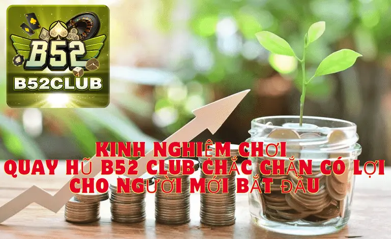 Kinh nghiệm chơi quay hũ B52 CLUB chắc chắn có lợi cho người mới bắt đầu 