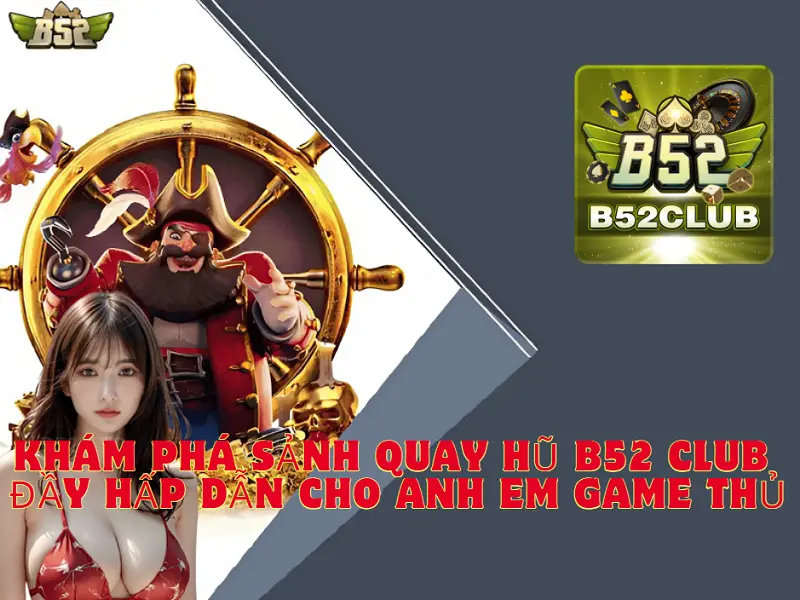 Khám phá sảnh quay hũ B52 CLUB đầy hấp dẫn cho anh em game thủ