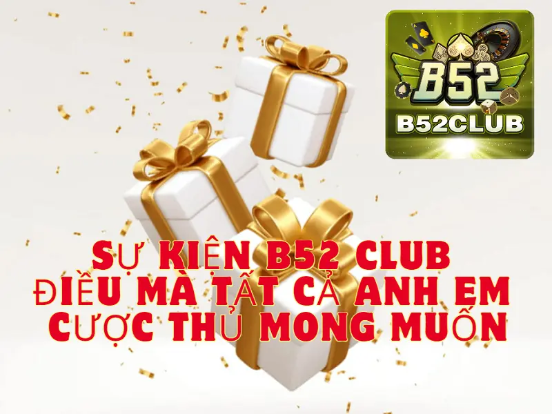 Sự Kiện B52 CLUB điều mà tất cả anh em cược thủ mong muốn