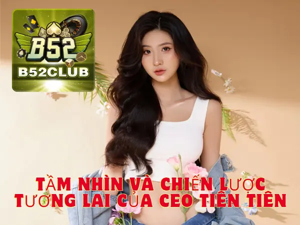 Tầm nhìn và chiến lược tương lai của CEO Tiên Tiên