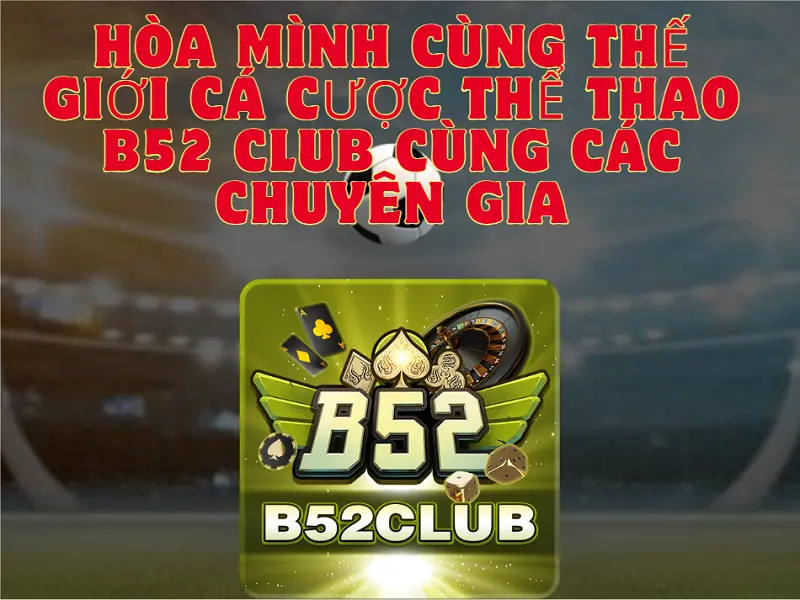 Hòa mình cùng thế giới cá cược thể thao B52 CLUB cùng các chuyên gia