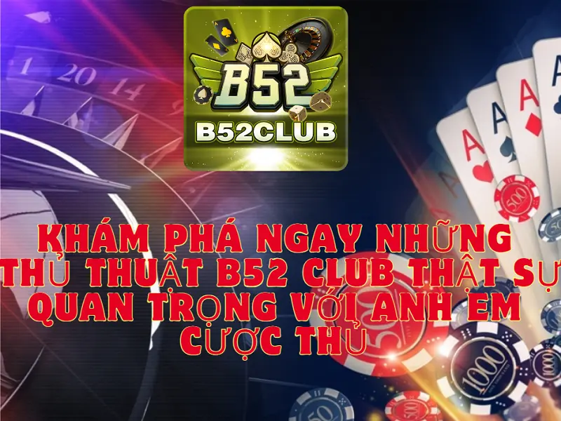 Khám phá ngay những thủ thuật B52 club thật sự quan trọng với anh em cược thủ