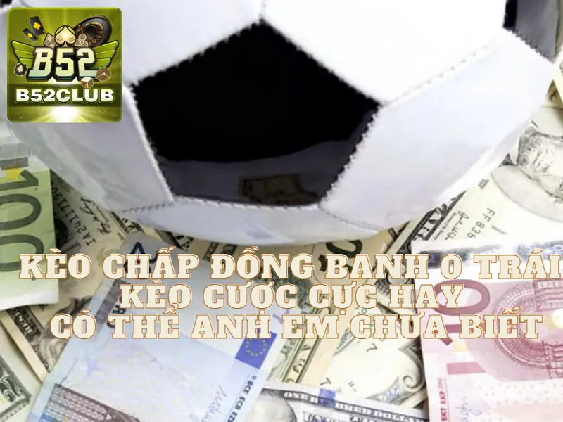 Kèo chấp đồng banh 0 trái – Kèo cược cực hay có thể anh em chưa biết