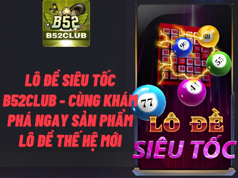 Lô đề siêu tốc B52club – Cùng khám phá ngay sản phẩm lô đề thế hệ mới