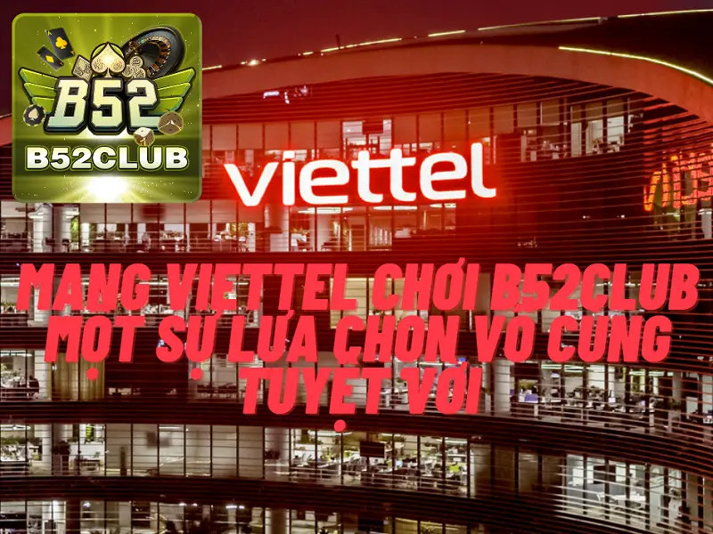 Mạng viettel chơi B52club một sự lựa chọn vô cùng tuyệt vời