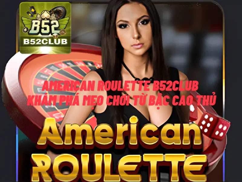 American Roulette B52club – Khám phá mẹo chơi từ bậc cao thủ