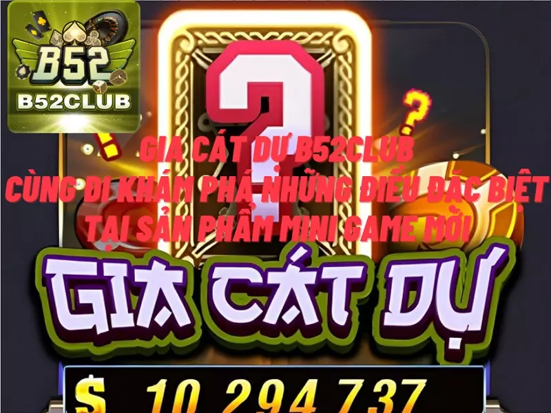 Gia cát dự B52club – Cùng đi khám phá những điều đặc biệt tại sản phẩm mini game mới