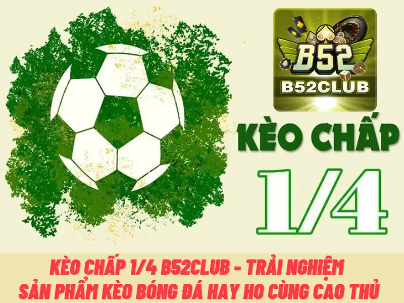 Kèo chấp 1/4 B52club – Trải nghiệm sản phẩm kèo bóng đá hay ho cùng cao thủ