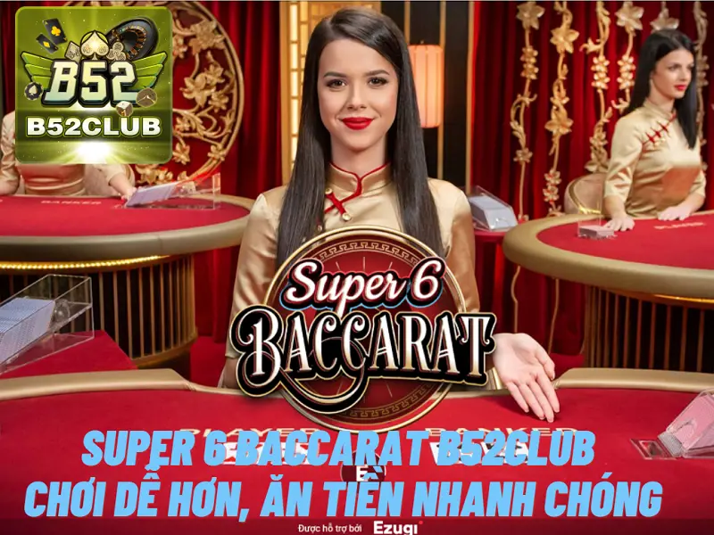 Super 6 baccarat B52club – Chơi dễ hơn, ăn tiền nhanh chóng